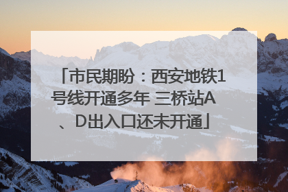 市民期盼：西安地铁1号线开通多年 三桥站A、D出入口还未开通
