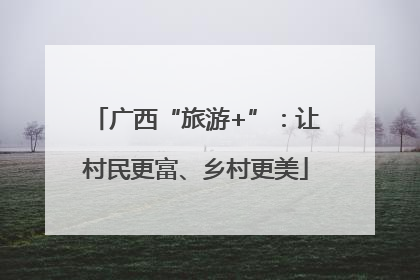广西“旅游+”：让村民更富、乡村更美
