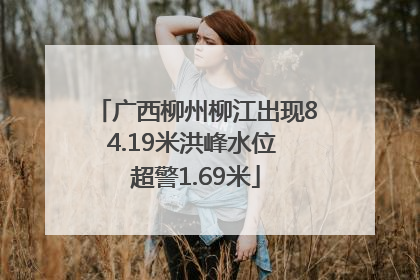 广西柳州柳江出现84.19米洪峰水位 超警1.69米