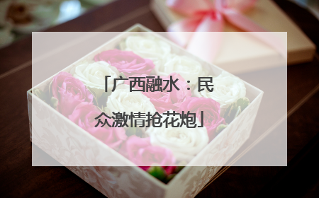 广西融水：民众激情抢花炮