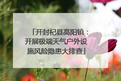 开封杞县高阳镇：开展极端天气户外设施风险隐患大排查