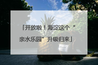 开放啦！海淀这个“亲水乐园”升级归来
