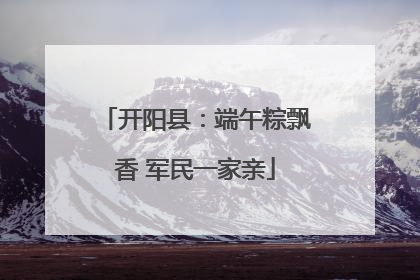 开阳县：端午粽飘香 军民一家亲