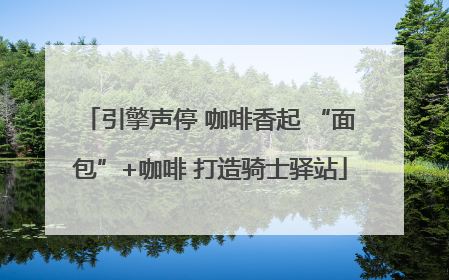 引擎声停 咖啡香起 “面包”+咖啡 打造骑士驿站