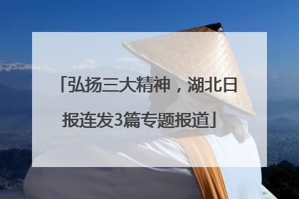 弘扬三大精神，湖北日报连发3篇专题报道