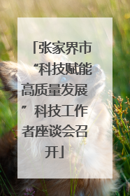 张家界市“科技赋能高质量发展”科技工作者座谈会召开
