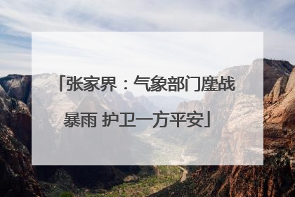 张家界：气象部门鏖战暴雨 护卫一方平安