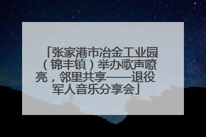 张家港市冶金工业园（锦丰镇）举办歌声嘹亮，邻里共享——退役军人音乐分享会