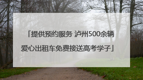 提供预约服务 泸州500余辆爱心出租车免费接送高考学子