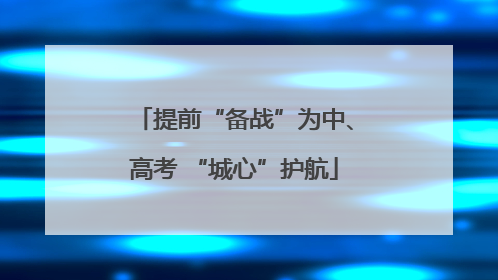 提前“备战”为中、高考 “城心”护航