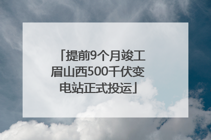 提前9个月竣工 眉山西500千伏变电站正式投运