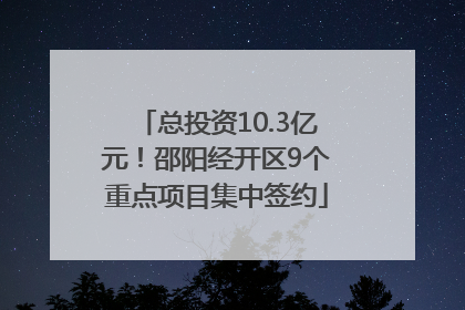 总投资10.3亿元！邵阳经开区9个重点项目集中签约