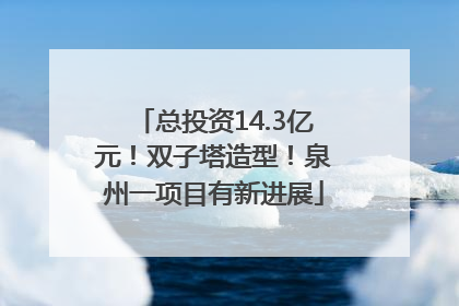 总投资14.3亿元！双子塔造型！泉州一项目有新进展