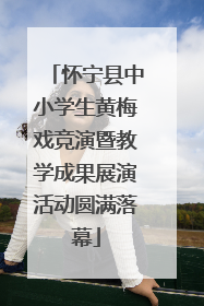 怀宁县中小学生黄梅戏竞演暨教学成果展演活动圆满落幕