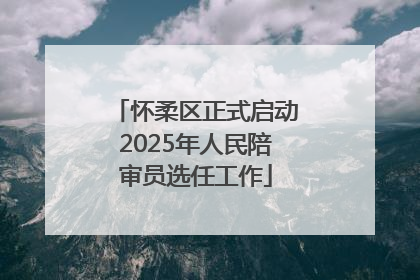 怀柔区正式启动2025年人民陪审员选任工作