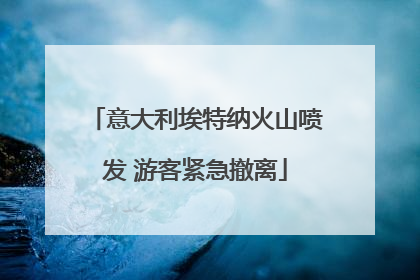 意大利埃特纳火山喷发 游客紧急撤离