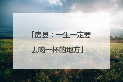 房县：一生一定要去喝一杯的地方
