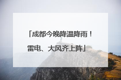 成都今晚降温降雨！雷电、大风齐上阵