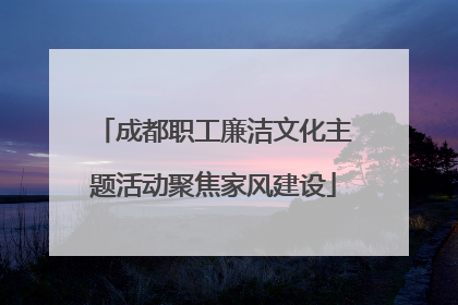 成都职工廉洁文化主题活动聚焦家风建设