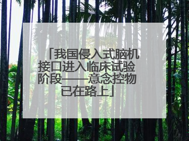 我国侵入式脑机接口进入临床试验阶段——意念控物已在路上