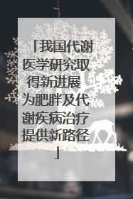 我国代谢医学研究取得新进展 为肥胖及代谢疾病治疗提供新路径