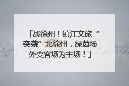战徐州！镇江文旅“突袭”北徐州，绿茵场外变客场为主场！