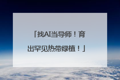 找AI当导师！育出罕见热带绿植！