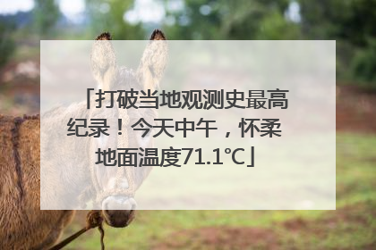 打破当地观测史最高纪录！今天中午，怀柔地面温度71.1℃