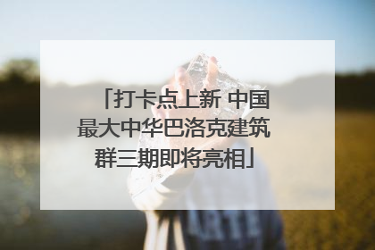 打卡点上新 中国最大中华巴洛克建筑群三期即将亮相