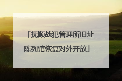 抚顺战犯管理所旧址陈列馆恢复对外开放