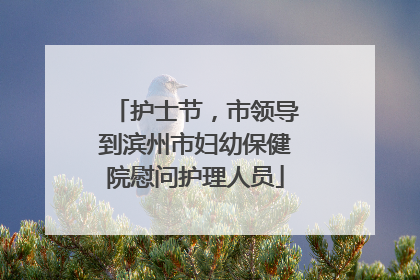 护士节，市领导到滨州市妇幼保健院慰问护理人员