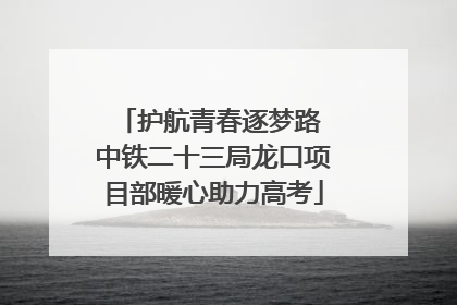护航青春逐梦路 中铁二十三局龙口项目部暖心助力高考