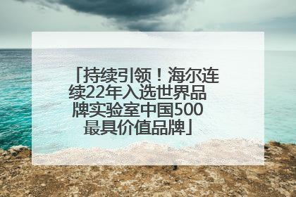 持续引领！海尔连续22年入选世界品牌实验室中国500最具价值品牌