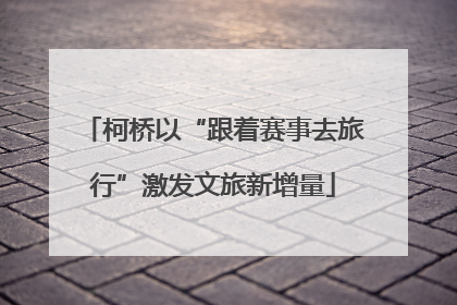 柯桥以“跟着赛事去旅行”激发文旅新增量