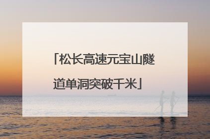 松长高速元宝山隧道单洞突破千米