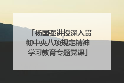 杨国强讲授深入贯彻中央八项规定精神学习教育专题党课
