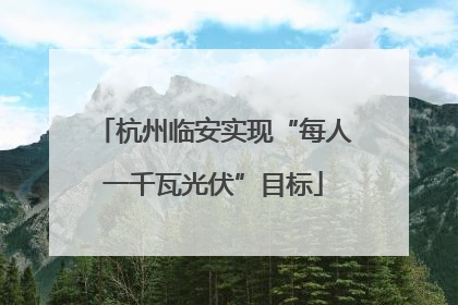 杭州临安实现“每人一千瓦光伏”目标
