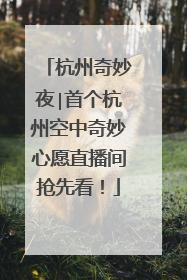 杭州奇妙夜∣首个杭州空中奇妙心愿直播间抢先看！