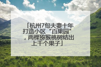 杭州7旬夫妻十年打造小区“百果园”，两棵猕猴桃树结出上千个果子