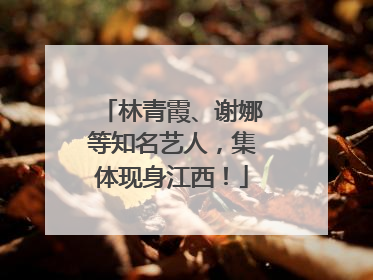 林青霞、谢娜等知名艺人，集体现身江西！