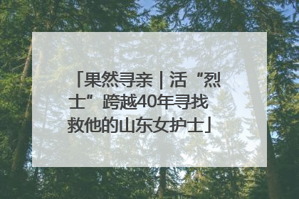 果然寻亲｜活“烈士”跨越40年寻找救他的山东女护士