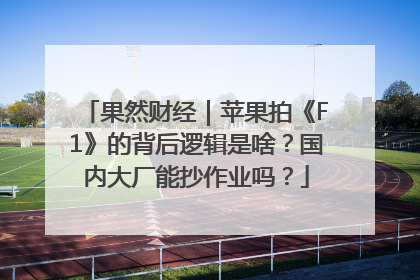 果然财经｜苹果拍《F1》的背后逻辑是啥？国内大厂能抄作业吗？