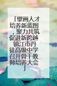 擘画人才培养新蓝图，聚力共筑促进新跨越 镇江市丹徒高级中学召开骨干教师培养大会