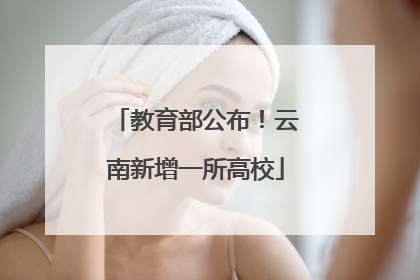 教育部公布！云南新增一所高校
