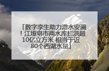 数字孪生助力澧水安澜！江垭皂市两水库拦洪超10亿立方米 相当于近80个西湖水量