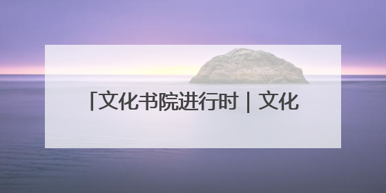 文化书院进行时｜文化浸润全龄段，共绘 “朝阳模式” 新图景！