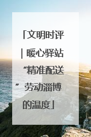 文明时评｜暖心驿站“精准配送”劳动淄博的温度