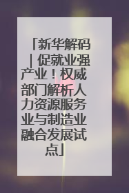 新华解码｜促就业强产业！权威部门解析人力资源服务业与制造业融合发展试点