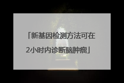 新基因检测方法可在2小时内诊断脑肿瘤