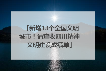 新增13个全国文明城市！请查收四川精神文明建设成绩单